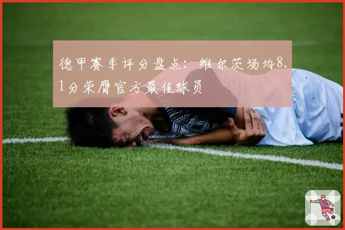德甲赛季评分盘点：维尔茨场均8.1分荣膺官方最佳球员