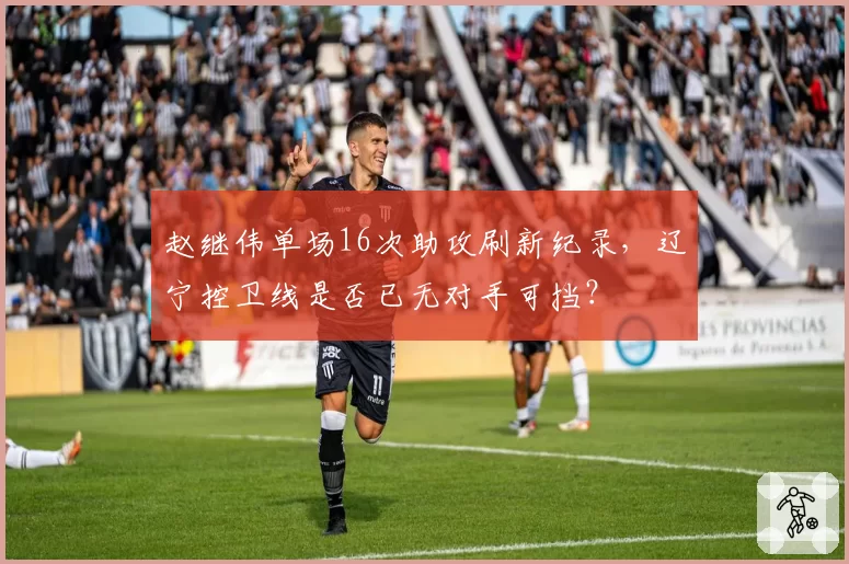 赵继伟单场16次助攻刷新纪录，辽宁控卫线是否已无对手可挡？