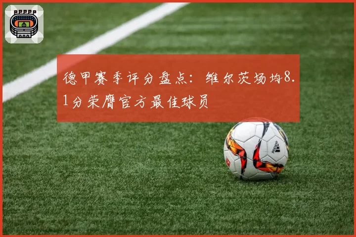 德甲赛季评分盘点：维尔茨场均8.1分荣膺官方最佳球员