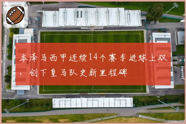 本泽马西甲连续14个赛季进球上双，创下皇马队史新里程碑
