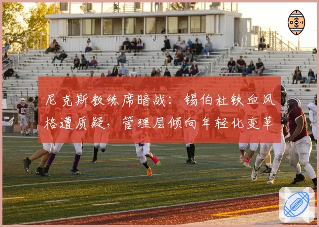 尼克斯教练席暗战:锡伯杜铁血风格遭质疑,管理层倾向年轻化变革