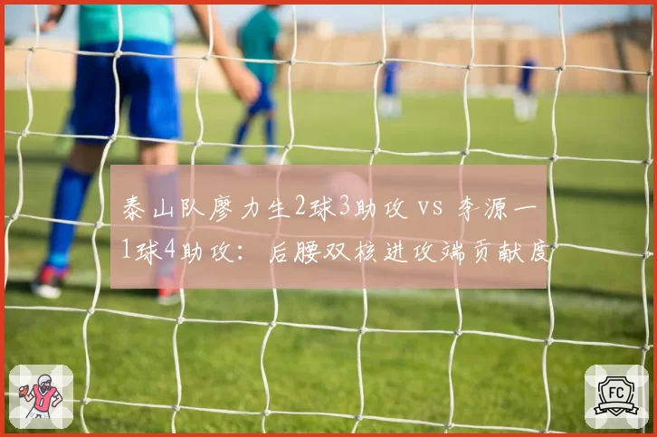 泰山队廖力生2球3助攻 vs 李源一1球4助攻:后腰双核进攻端贡献度较量