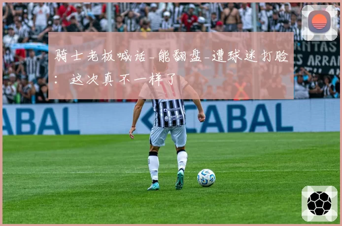 骑士老板喊话_能翻盘_遭球迷打脸：这次真不一样了