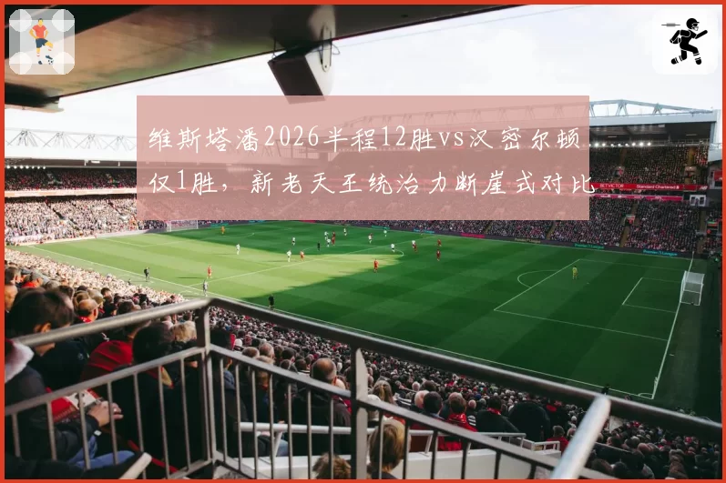 维斯塔潘2026半程12胜vs汉密尔顿仅1胜，新老天王统治力断崖式对比