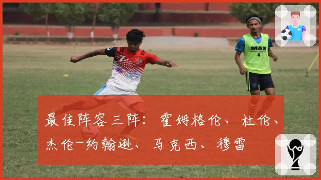 最佳阵容三阵：霍姆格伦、杜伦、杰伦-约翰逊、马克西、穆雷