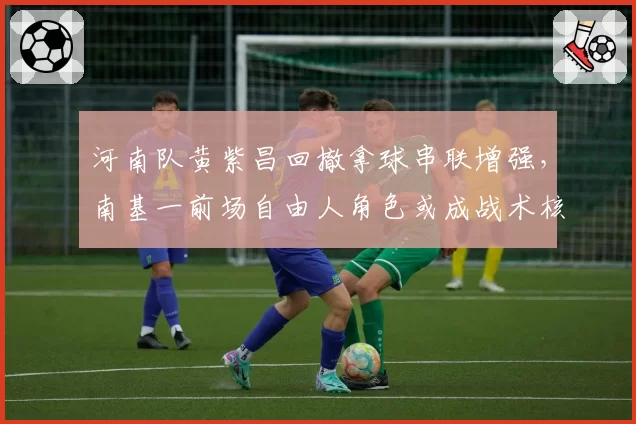 河南队黄紫昌回撤拿球串联增强，南基一前场自由人角色或成战术核心