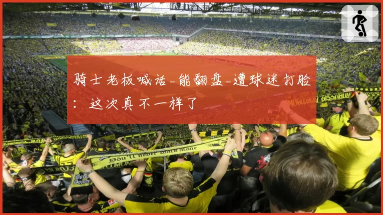 骑士老板喊话_能翻盘_遭球迷打脸：这次真不一样了