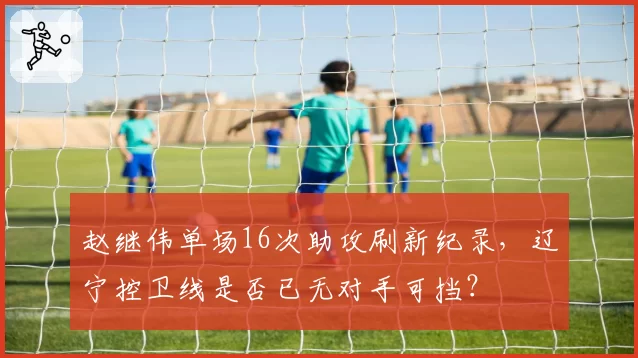 赵继伟单场16次助攻刷新纪录，辽宁控卫线是否已无对手可挡？