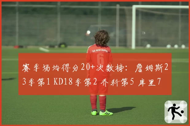 赛季场均得分20+次数榜：詹姆斯23季第1 KD18季第2 乔科第5 库里7