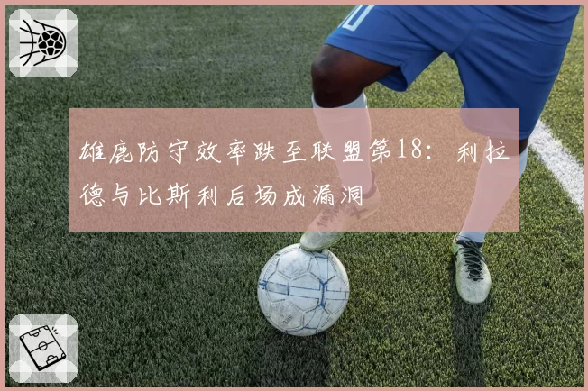 雄鹿防守效率跌至联盟第18：利拉德与比斯利后场成漏洞