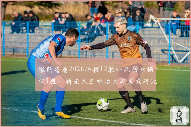 维斯塔潘2026半程12胜vs汉密尔顿仅1胜，新老天王统治力断崖式对比